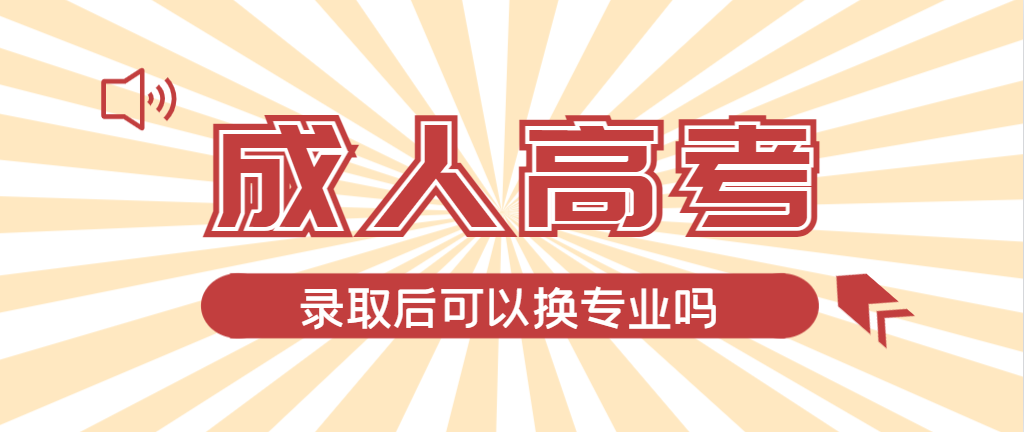 2024年阜阳成人高考录取后还可以换专业吗？阜阳成考网